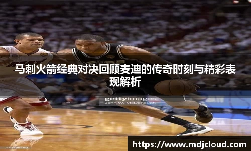 马刺火箭经典对决回顾麦迪的传奇时刻与精彩表现解析